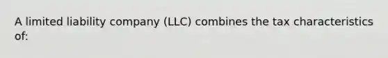 A limited liability company (LLC) combines the tax characteristics of: