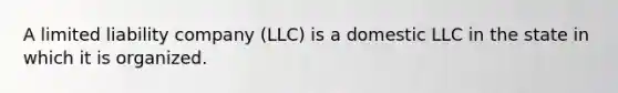 A limited liability company (LLC) is a domestic LLC in the state in which it is organized.