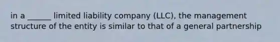 in a ______ limited liability company (LLC), the management structure of the entity is similar to that of a general partnership