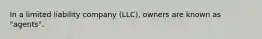 In a limited liability company (LLC), owners are known as "agents".