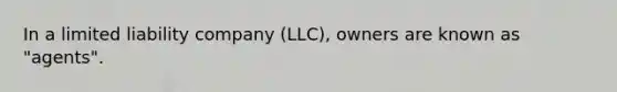 In a limited liability company (LLC), owners are known as "agents".