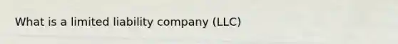 What is a limited liability company (LLC)