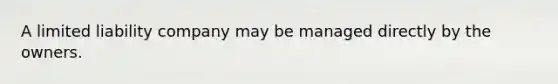 A limited liability company may be managed directly by the owners.
