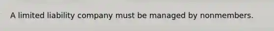 A limited liability company must be managed by nonmembers.