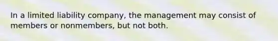 In a limited liability company, the management may consist of members or nonmembers, but not both.​