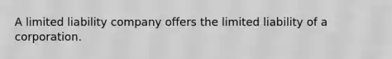 A limited liability company offers the limited liability of a corporation.