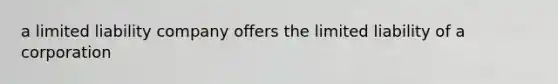 a limited liability company offers the limited liability of a corporation