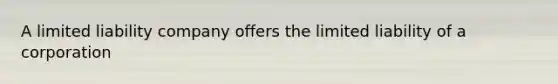 A limited liability company offers the limited liability of a corporation