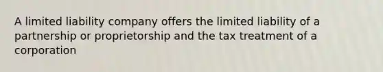 A limited liability company offers the limited liability of a partnership or proprietorship and the tax treatment of a corporation