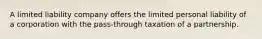 A limited liability company offers the limited personal liability of a corporation with the pass-through taxation of a partnership.