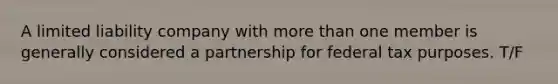 A limited liability company with more than one member is generally considered a partnership for federal tax purposes. T/F