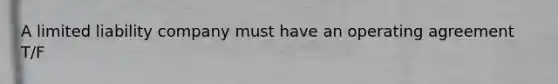 A limited liability company must have an operating agreement T/F