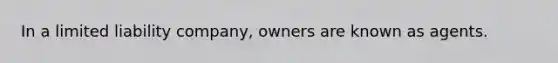 In a limited liability company, owners are known as agents.