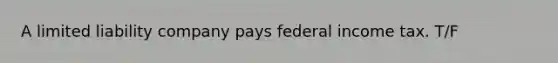 A limited liability company pays federal income tax. T/F