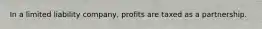 In a limited liability company, profits are taxed as a partnership.