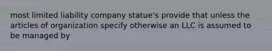 most limited liability company statue's provide that unless the articles of organization specify otherwise an LLC is assumed to be managed by