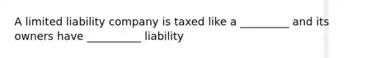 A limited liability company is taxed like a _________ and its owners have __________ liability