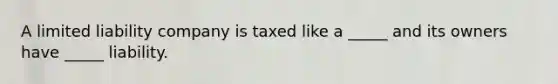 A limited liability company is taxed like a _____ and its owners have _____ liability.