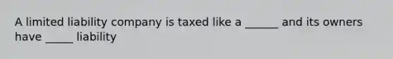 A limited liability company is taxed like a ______ and its owners have _____ liability