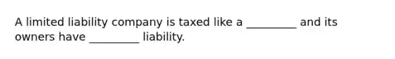 A limited liability company is taxed like a _________ and its owners have _________ liability.