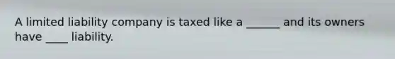 A limited liability company is taxed like a ______ and its owners have ____ liability.