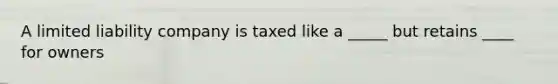 A limited liability company is taxed like a _____ but retains ____ for owners