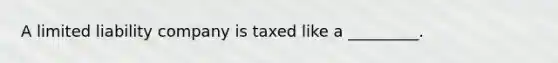 A limited liability company is taxed like a _________.