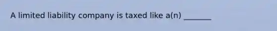 A limited liability company is taxed like a(n) _______