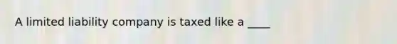 A limited liability company is taxed like a ____