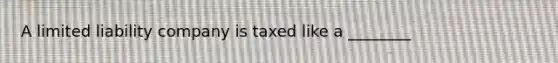 A limited liability company is taxed like a ________