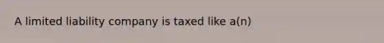 A limited liability company is taxed like a(n)