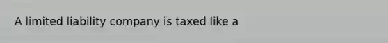 A limited liability company is taxed like a