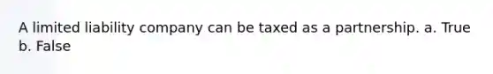 A limited liability company can be taxed as a partnership. a. True b. False