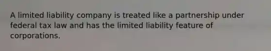 A limited liability company is treated like a partnership under federal tax law and has the limited liability feature of corporations.