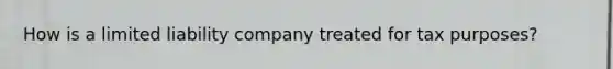 How is a limited liability company treated for tax purposes?