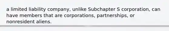 a limited liability company, unlike Subchapter S corporation, can have members that are corporations, partnerships, or nonresident aliens.