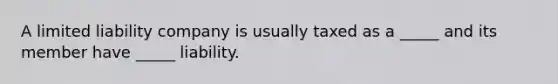 A limited liability company is usually taxed as a _____ and its member have _____ liability.