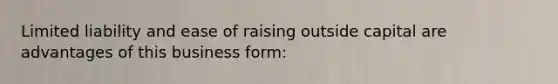 Limited liability and ease of raising outside capital are advantages of this business form: