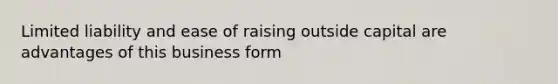 Limited liability and ease of raising outside capital are advantages of this business form