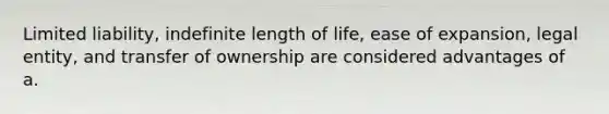 Limited liability, indefinite length of life, ease of expansion, legal entity, and transfer of ownership are considered advantages of a.