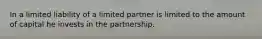 In a limited liability of a limited partner is limited to the amount of capital he invests in the partnership.