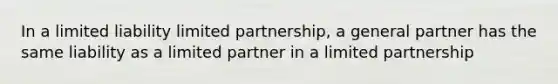 In a limited liability limited partnership, a general partner has the same liability as a limited partner in a limited partnership