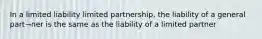 In a limited liability limited partnership, the liability of a general part¬ner is the same as the liability of a limited partner