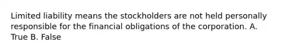 Limited liability means the stockholders are not held personally responsible for the financial obligations of the corporation. A. True B. False