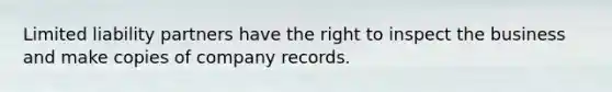 Limited liability partners have the right to inspect the business and make copies of company records.