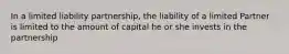 In a limited liability partnership, the liability of a limited Partner is limited to the amount of capital he or she invests in the partnership