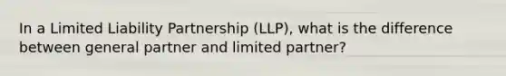 In a Limited Liability Partnership (LLP), what is the difference between general partner and limited partner?