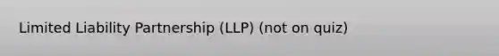 Limited Liability Partnership (LLP) (not on quiz)