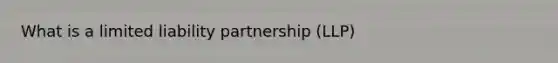 What is a limited liability partnership (LLP)