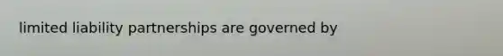 limited liability partnerships are governed by